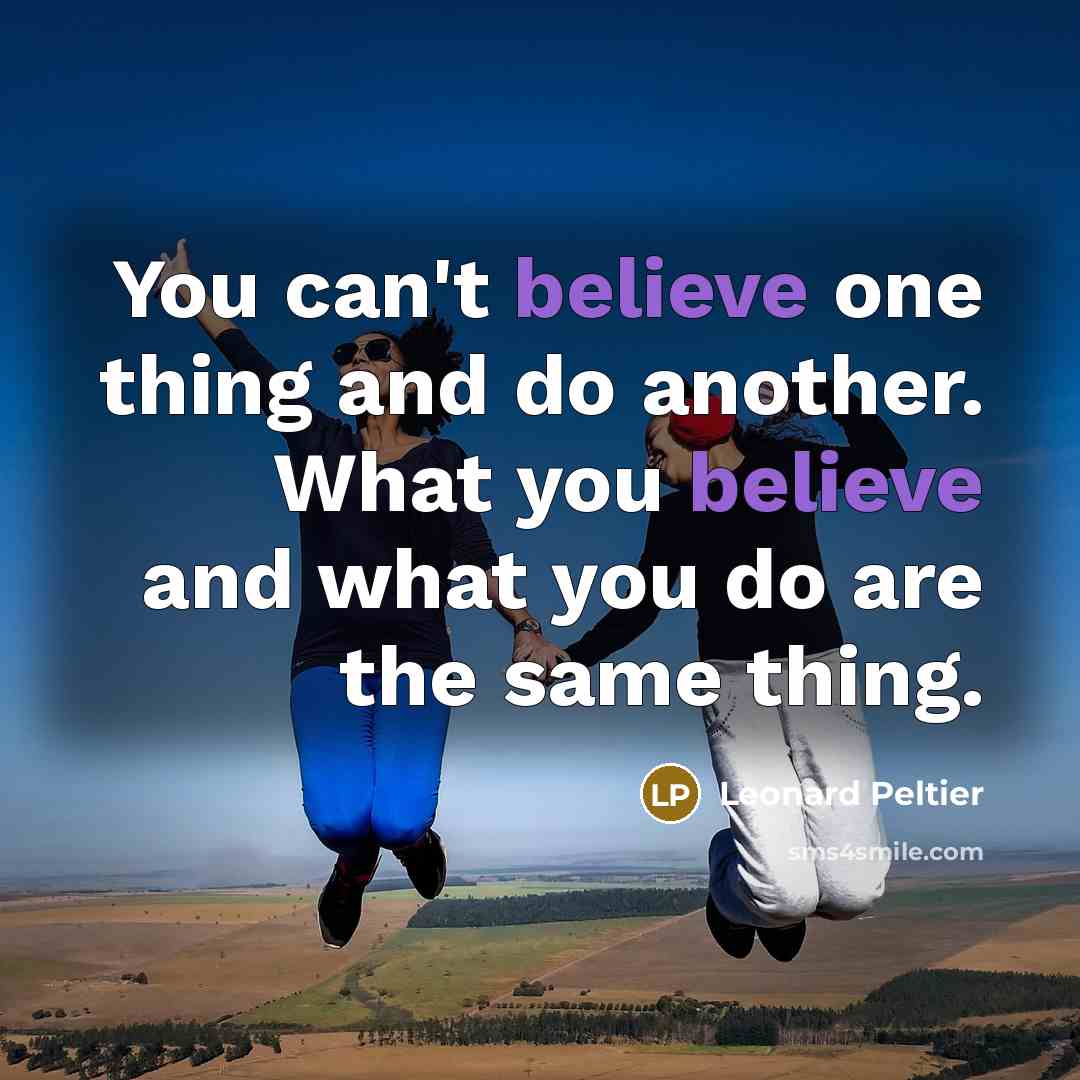 “You can't believe one thing and do another. What you…” quote by Leonard Peltier