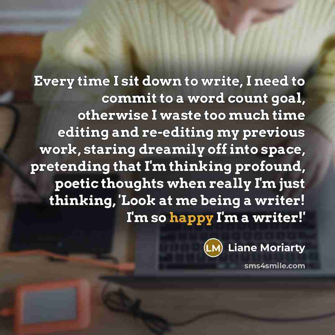 “Every time I sit down to write, I need to…” quote by Liane Moriarty