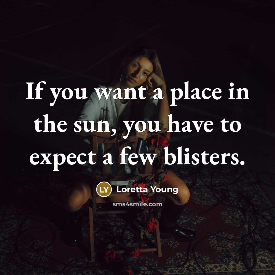 “If you want a place in the sun, you have to expect a few blisters.” quote by Loretta Young