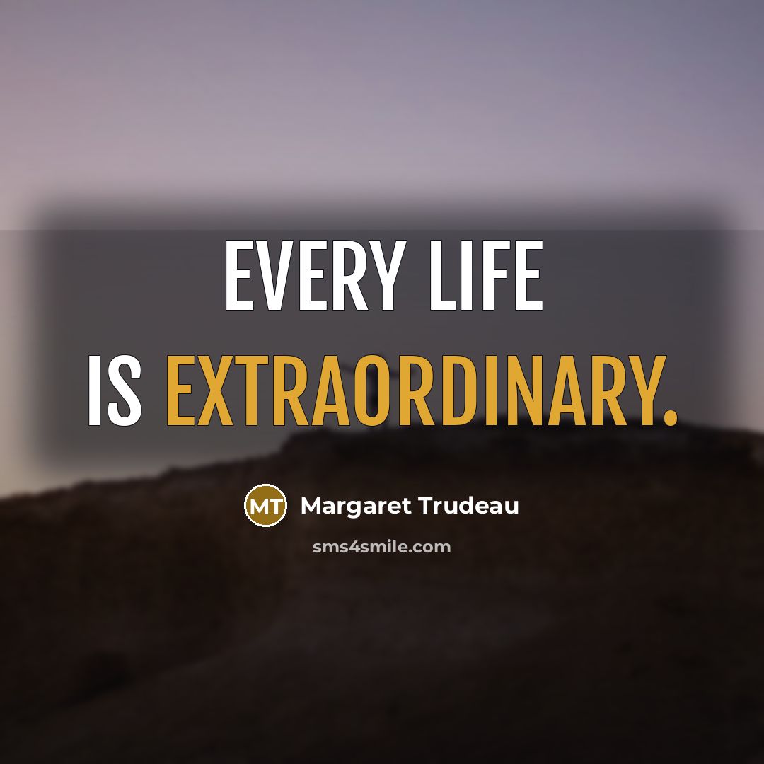 “Every life is extraordinary.…” quote by Margaret Trudeau