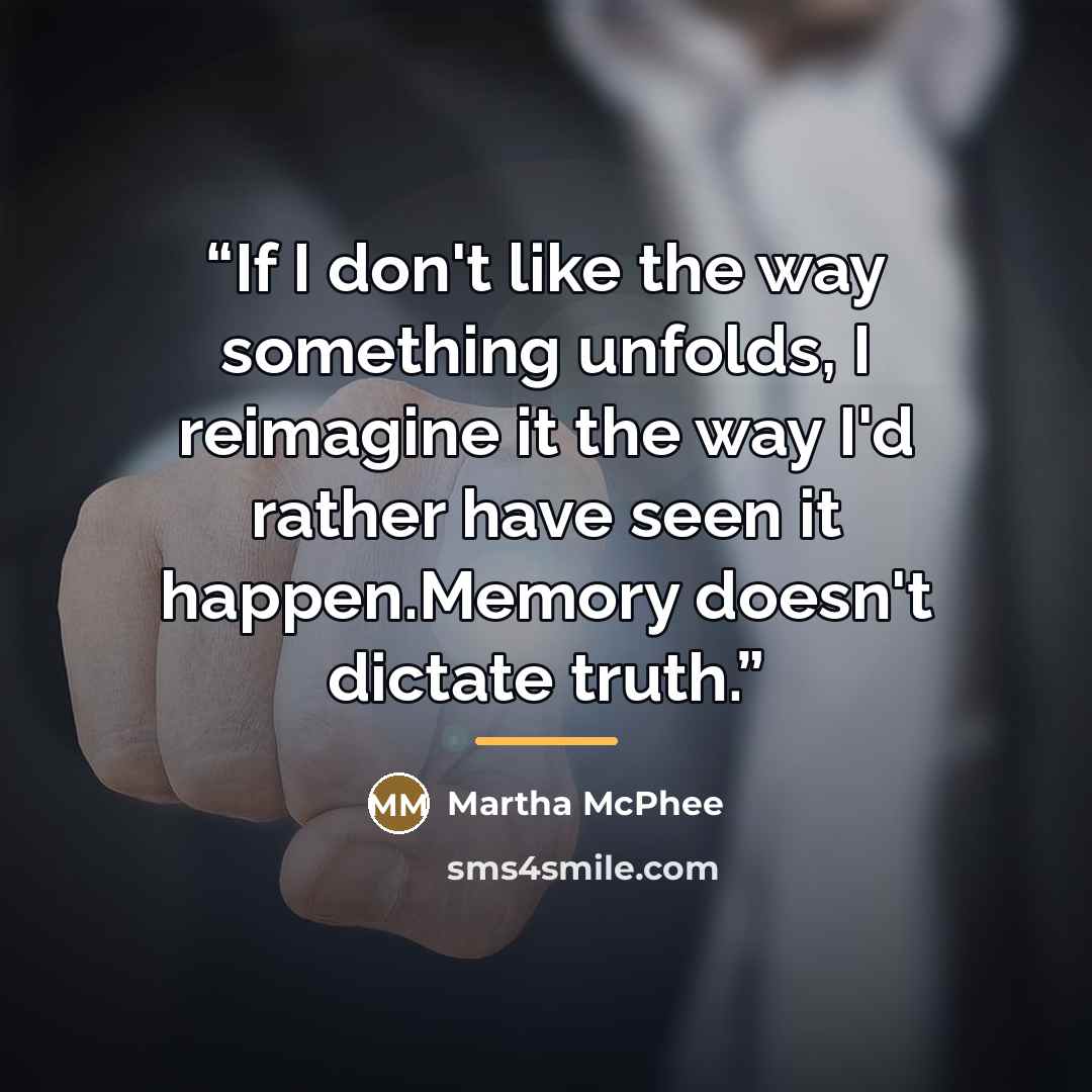 “If I don't like the way something unfolds, I reimagine it the way I'd rather have seen it happen.Memory doesn't dictate truth.” quote by Martha McPhee