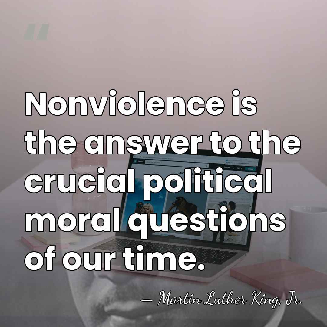 Nonviolence is the answer to the crucial political moral questions of our&hellip; - Martin Luther King, Jr.