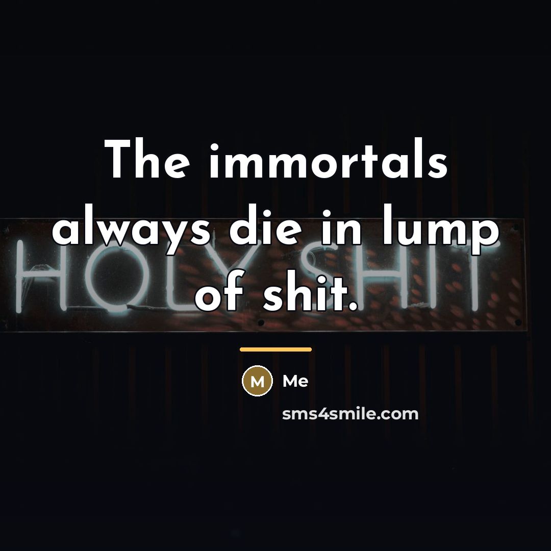 “The immortals always die in lump of shit.…” quote by Me