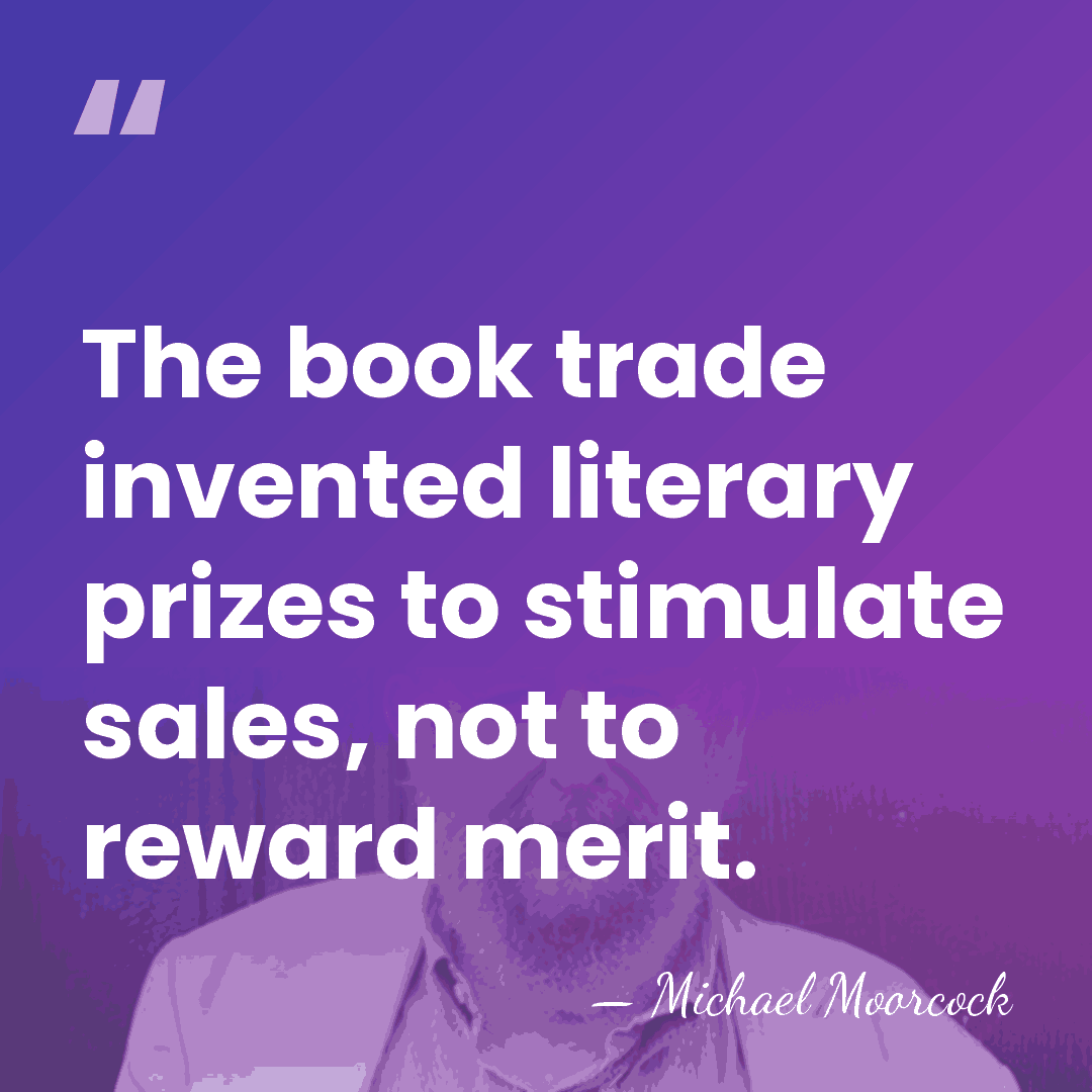 The book trade invented literary prizes to stimulate sales, not to reward&hellip; - Michael Moorcock