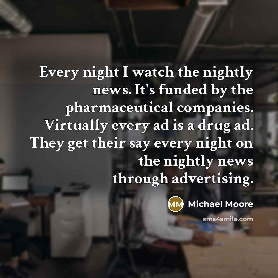 “Every night I watch the nightly news. It's funded by…” quote by Michael Moore