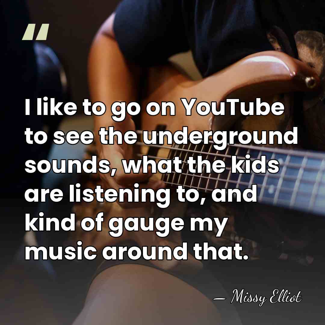 I like to go on YouTube to see the underground sounds, what&hellip; - Missy Elliot