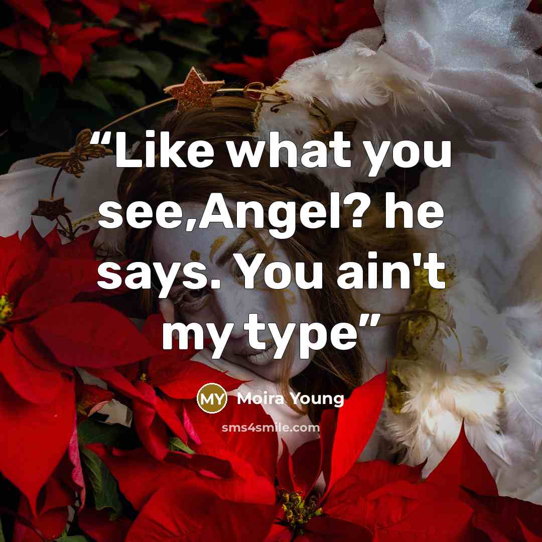 “Like what you see,Angel? he says. You ain't my type” quote by Moira Young