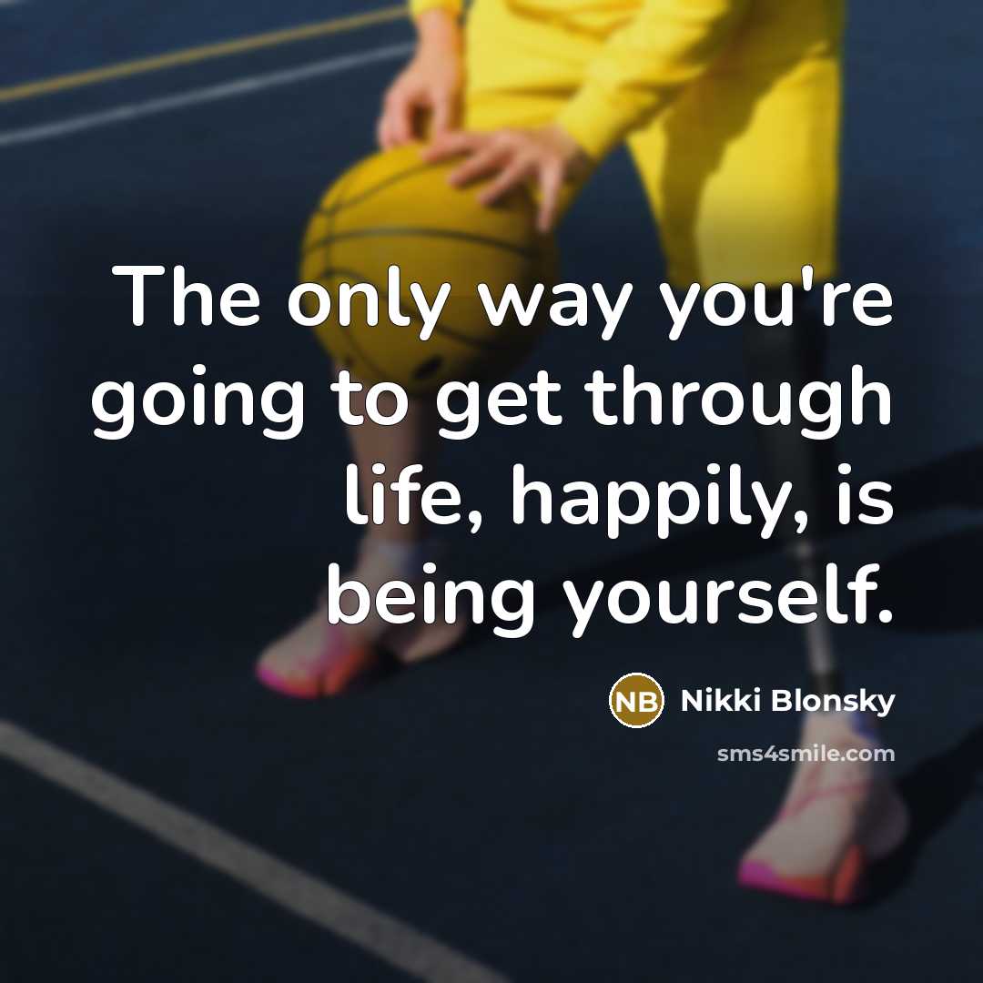 “The only way you're going to get through life, happily,…” quote by Nikki Blonsky