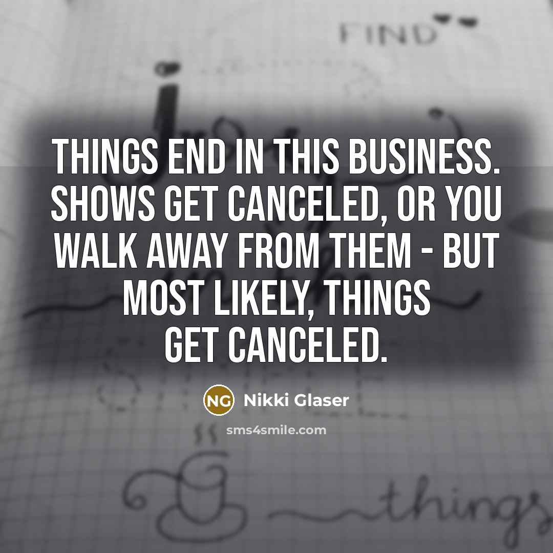 “Things end in this business. Shows get canceled, or you…” quote by Nikki Glaser