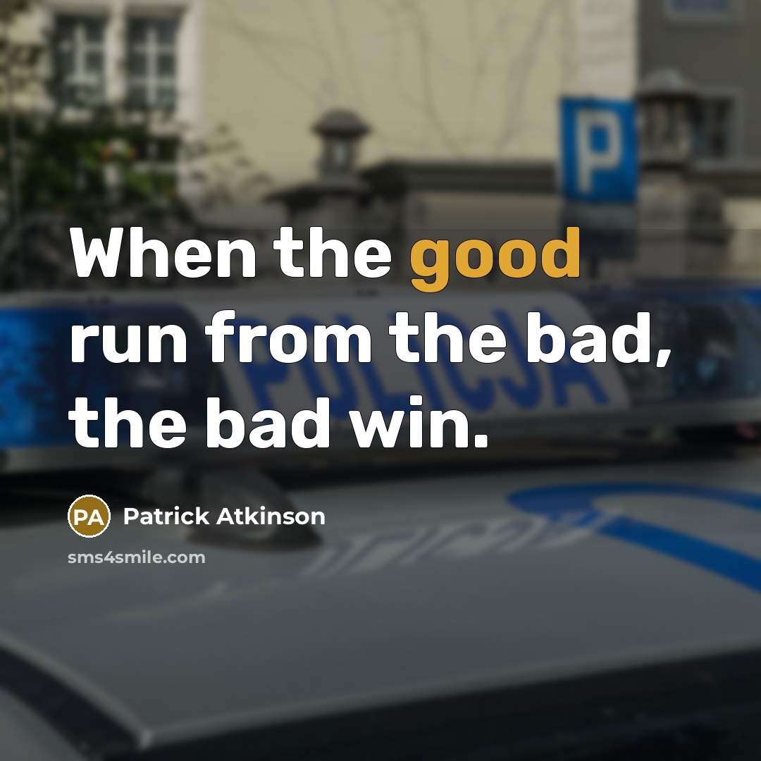 “When the good run from the bad, the bad win.…” quote by Patrick Atkinson