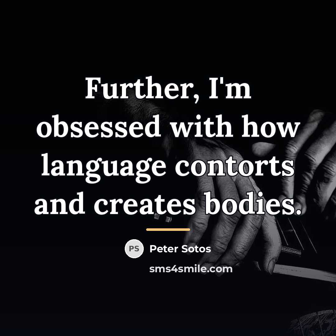 “Further, I'm obsessed with how language contorts and creates bodies.…” quote by Peter Sotos