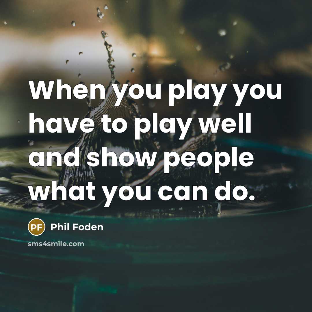 “When you play you have to play well and show…” quote by Phil Foden
