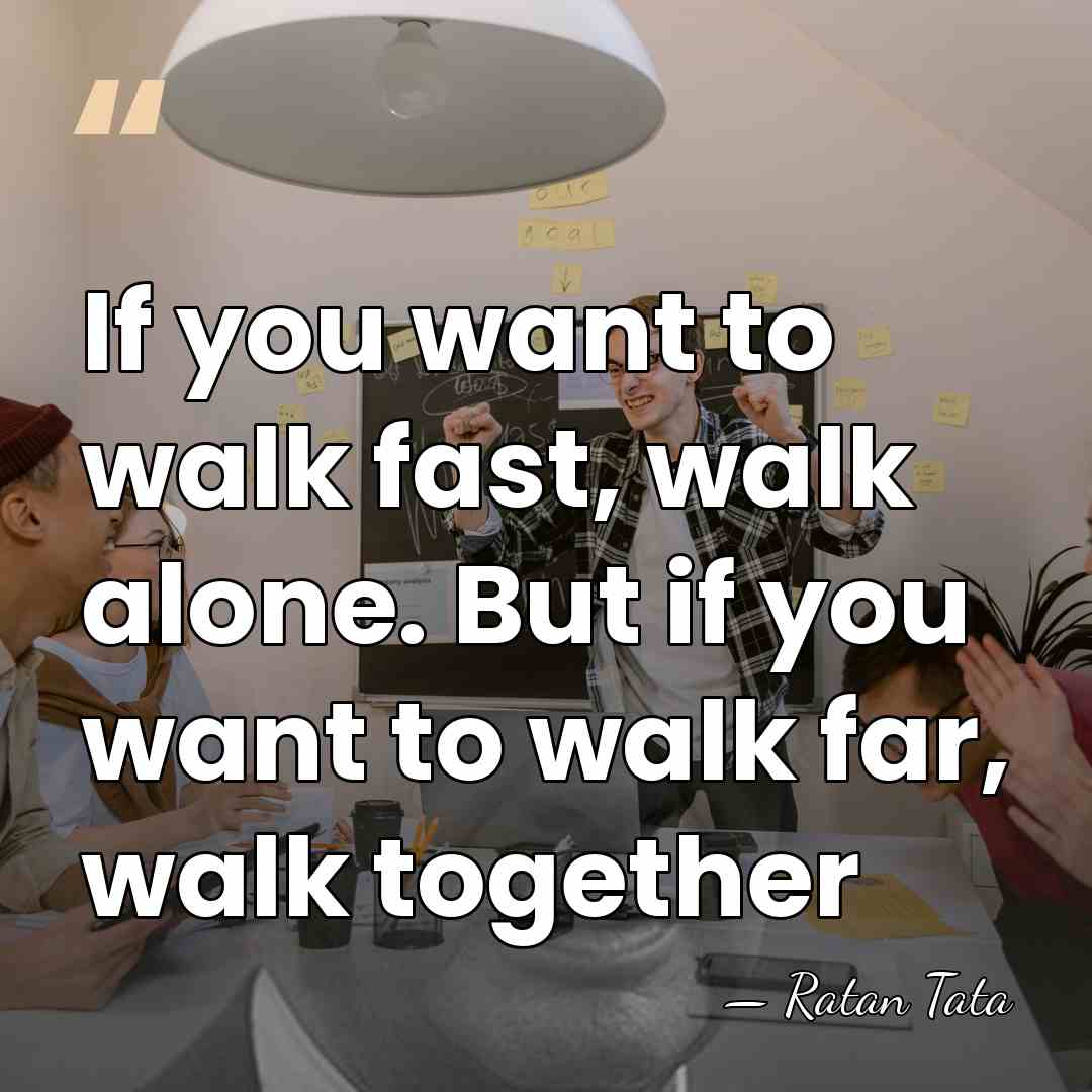 If you want to walk fast, walk alone. But if you want&hellip; - Ratan Tata