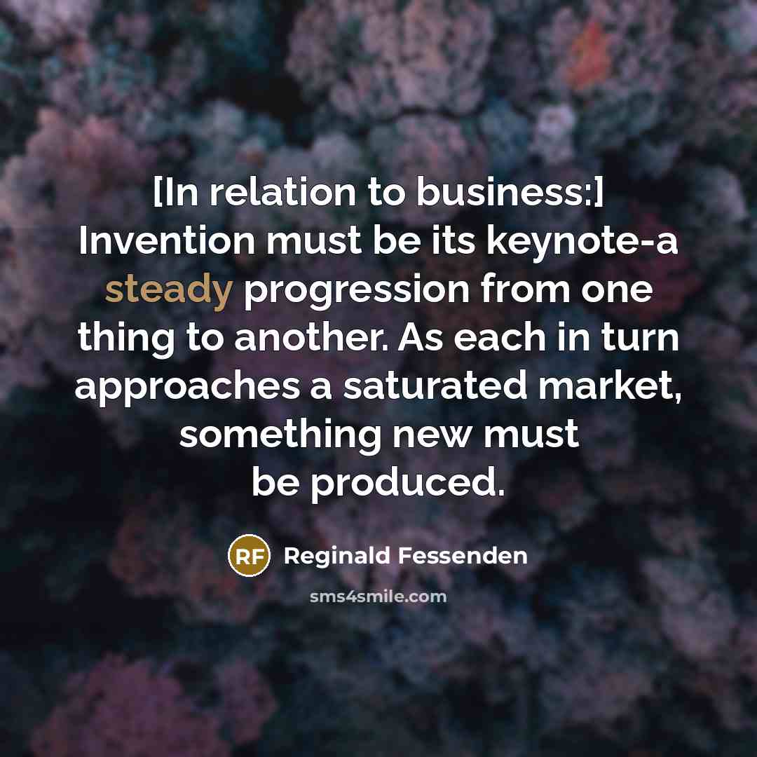 “[In relation to business:] Invention must be its keynote-a steady…” quote by Reginald Fessenden