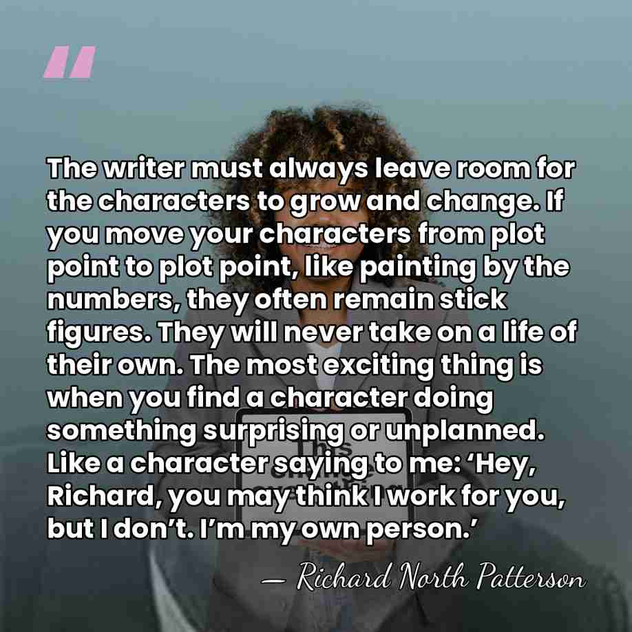 The writer must always leave room for the characters to grow and&hellip; - Richard North Patterson
