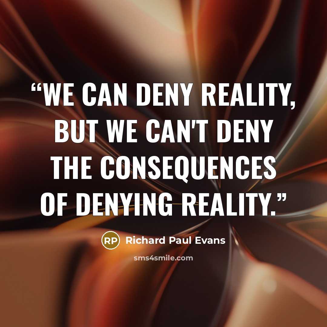 “We can deny reality, but we can't deny the consequences of denying reality.” quote by Richard Paul Evans