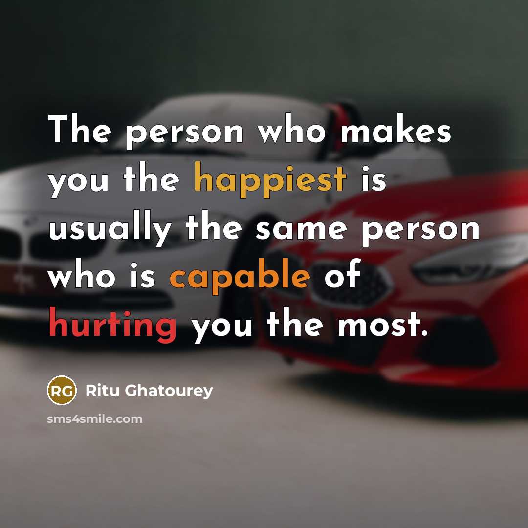 “The person who makes you the happiest is usually the same person who is capable of hurting you the most.” quote by Ritu Ghatourey