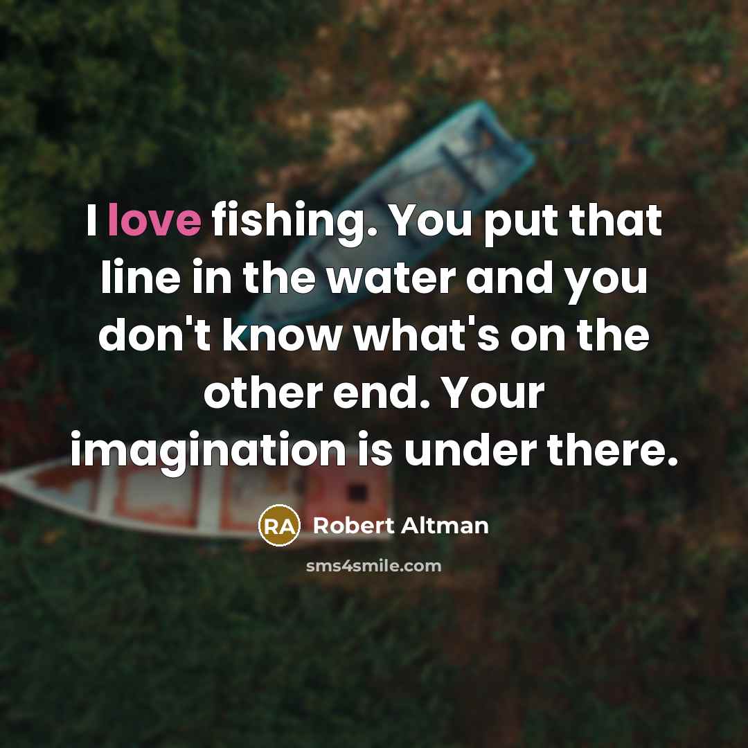 “I love fishing. You put that line in the water…” quote by Robert Altman