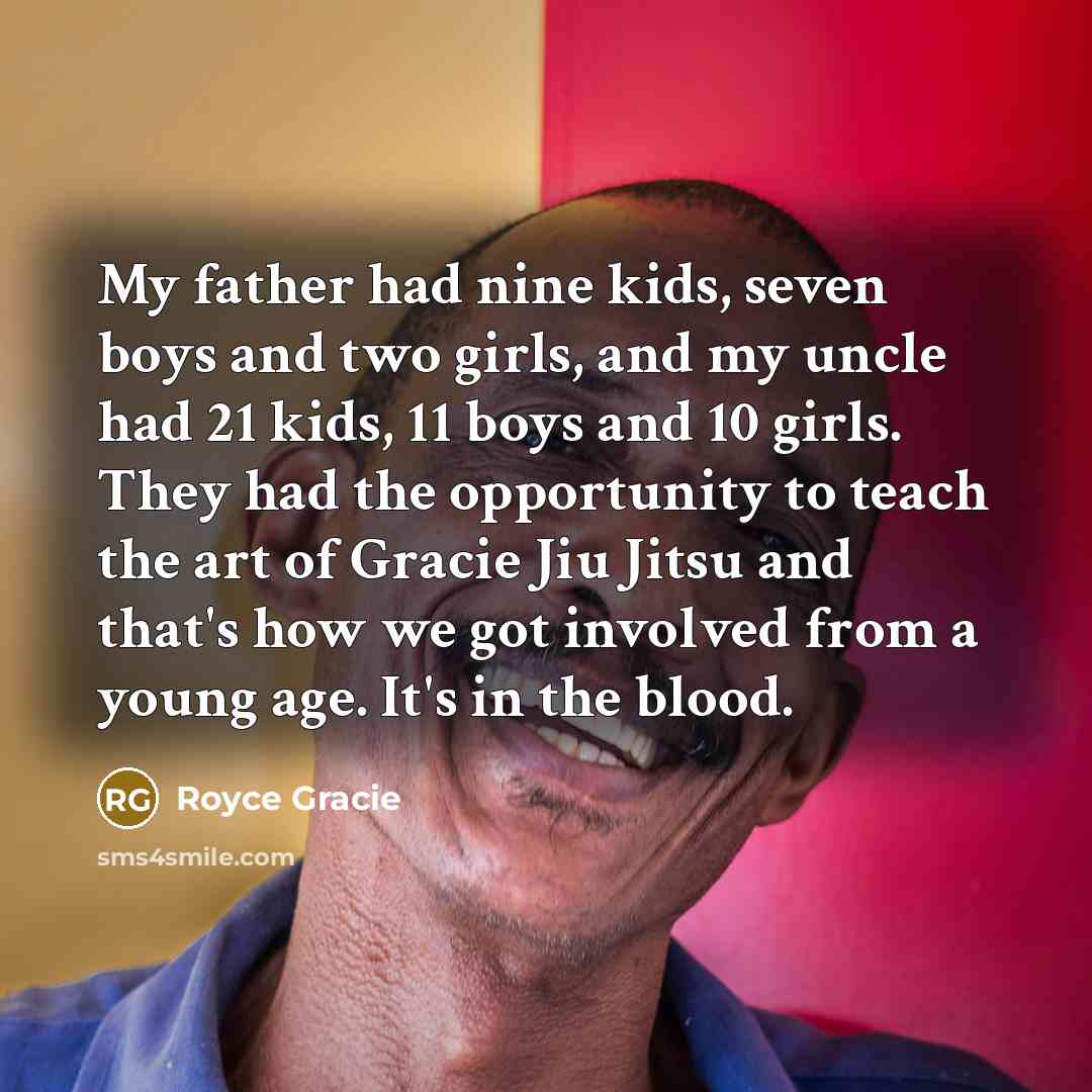 “My father had nine kids, seven boys and two girls,…” quote by Royce Gracie