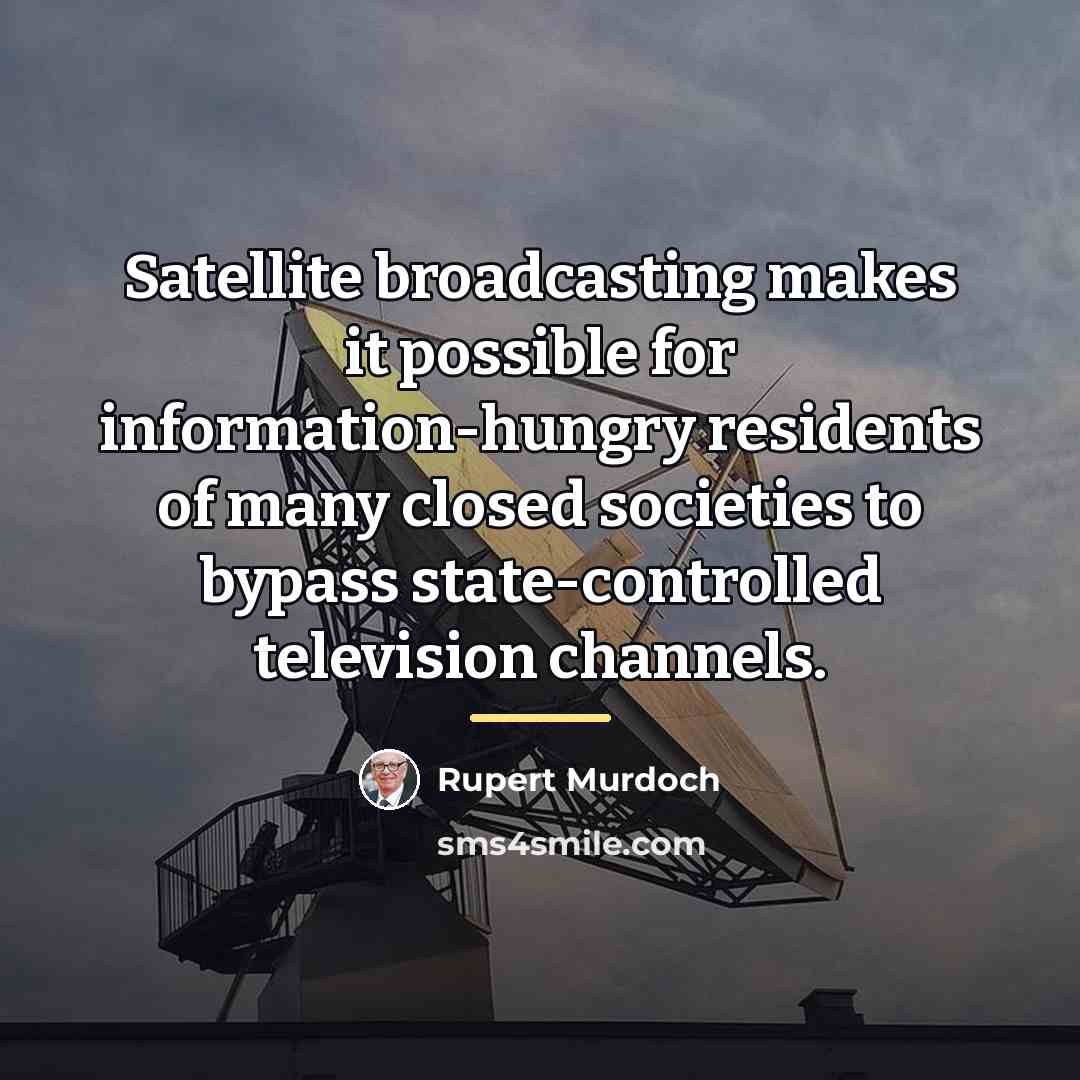 “Satellite broadcasting makes it possible for information-hungry residents of many…” quote by Rupert Murdoch