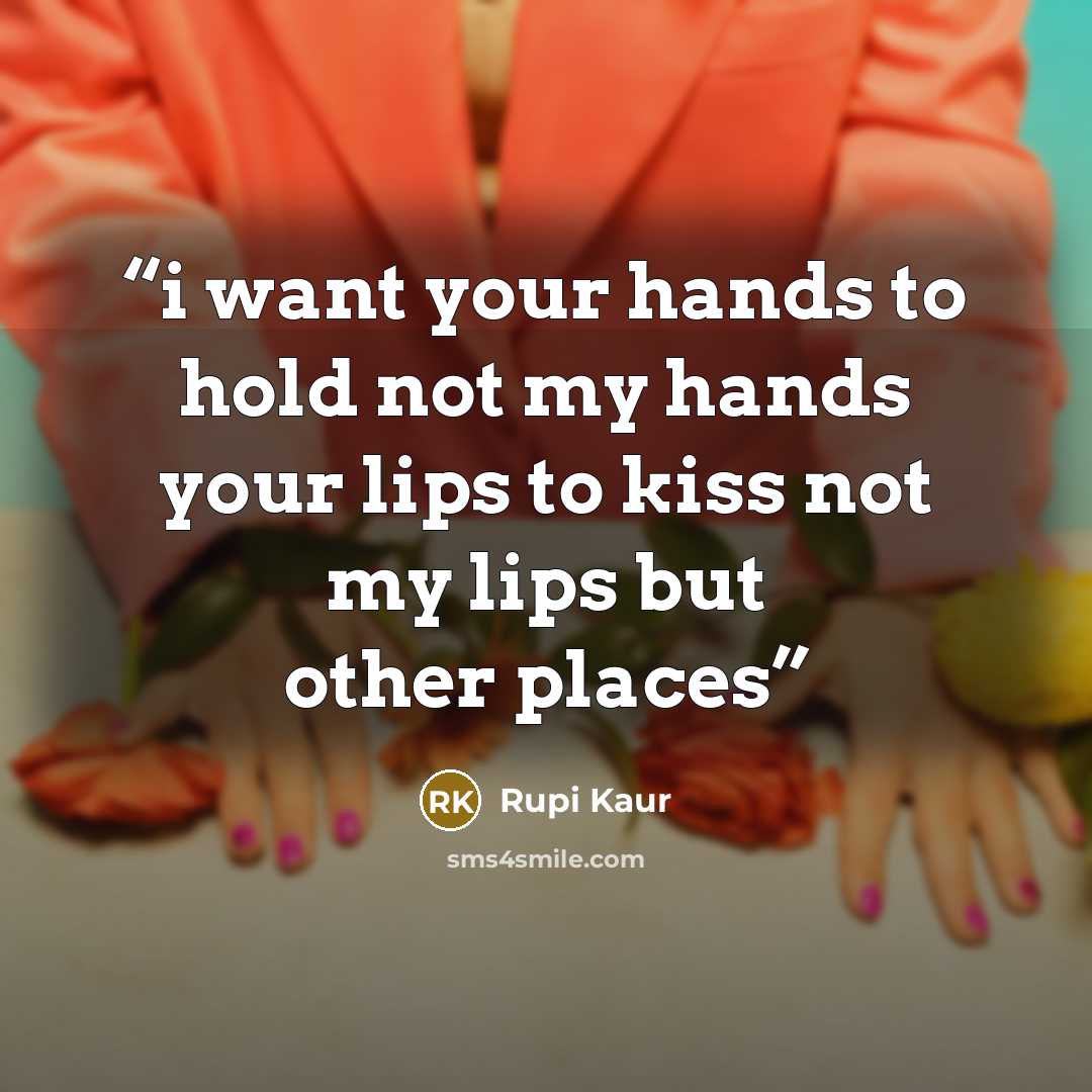 “i want your hands to hold not my hands your lips to kiss not my lips but other places” quote by Rupi Kaur