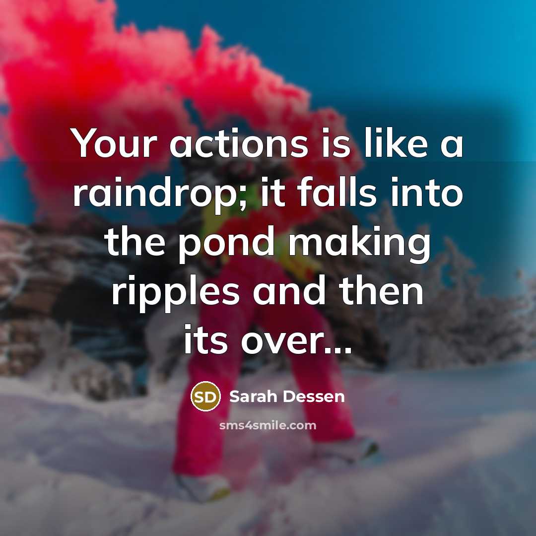 “Your actions is like a raindrop; it falls into the…” quote by Sarah Dessen