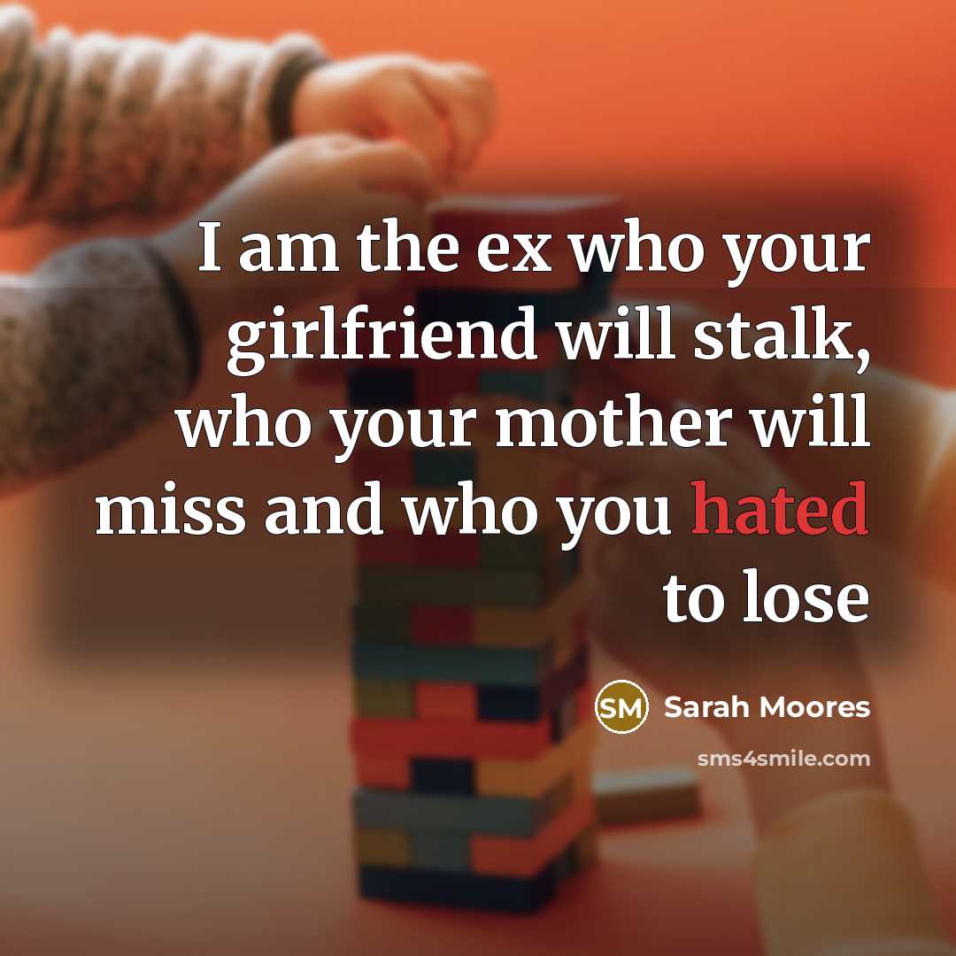 “I am the ex who your girlfriend will stalk, who…” quote by Sarah Moores