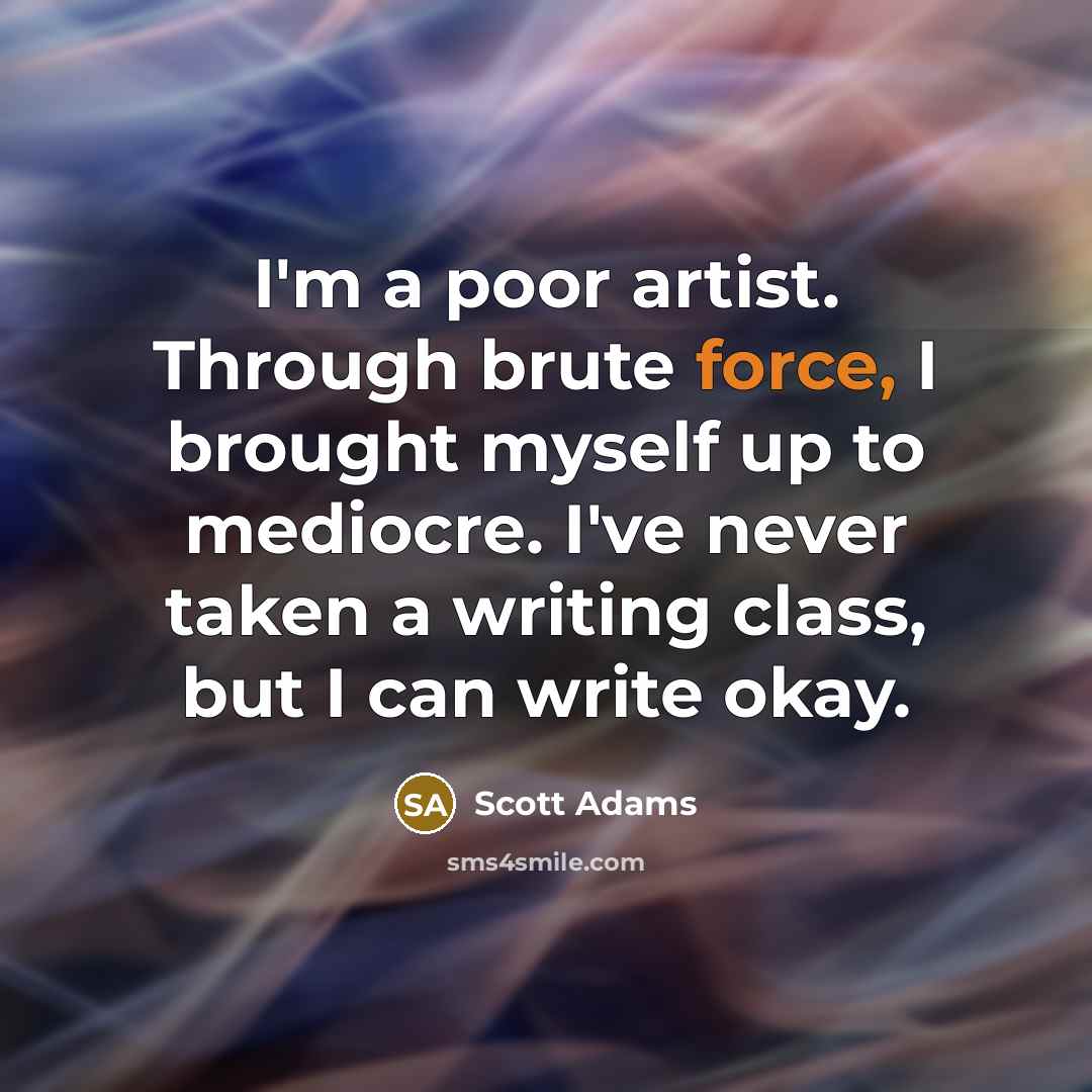 “I'm a poor artist. Through brute force, I brought myself…” quote by Scott Adams