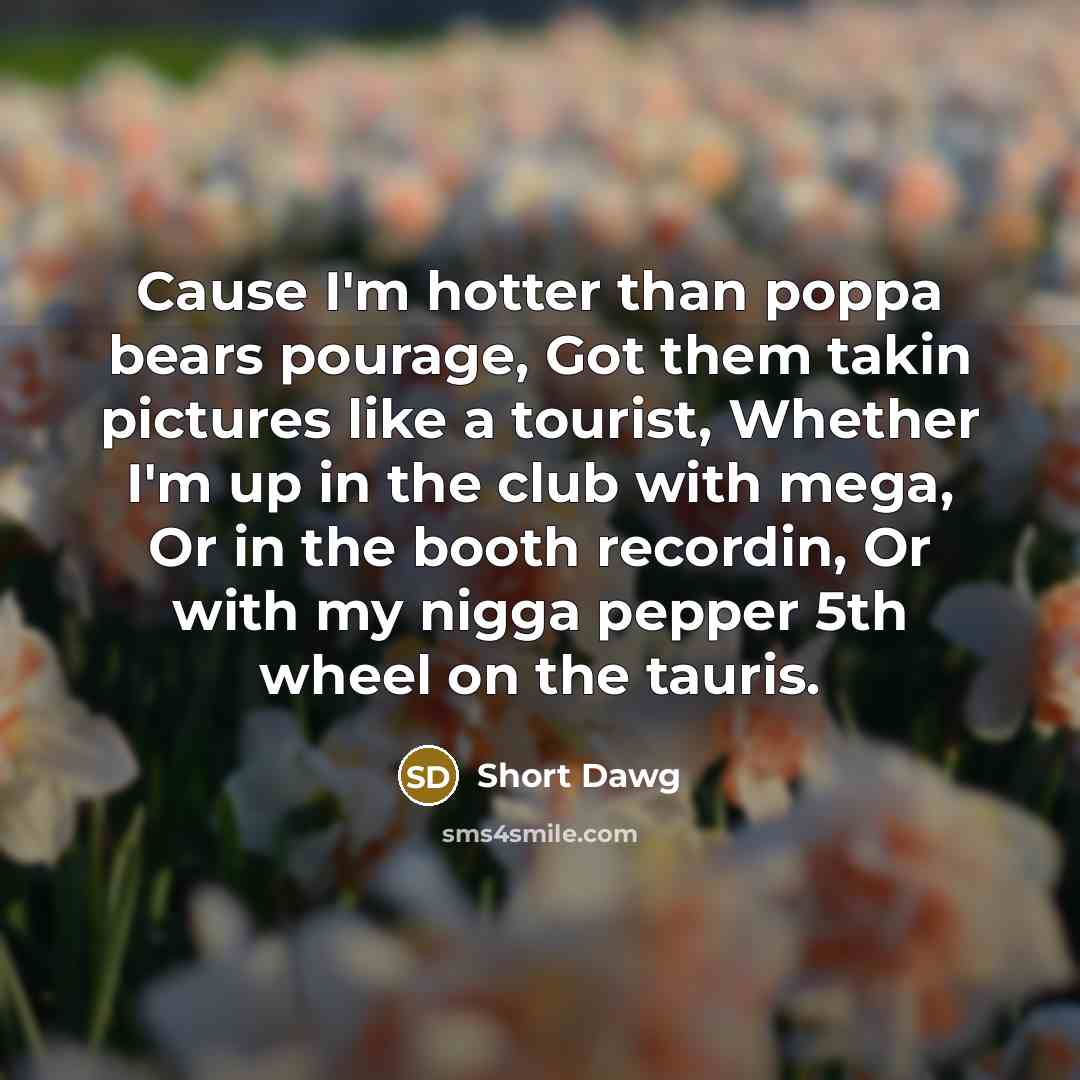 “Cause I'm hotter than poppa bears pourage, Got them takin…” quote by Short Dawg
