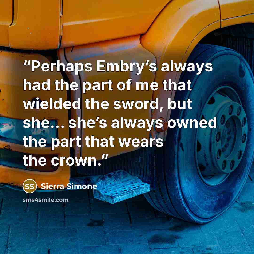 “Perhaps Embry’s always had the part of me that wielded the sword, but she… she’s always owned the part that wears the crown.” quote by Sierra Simone