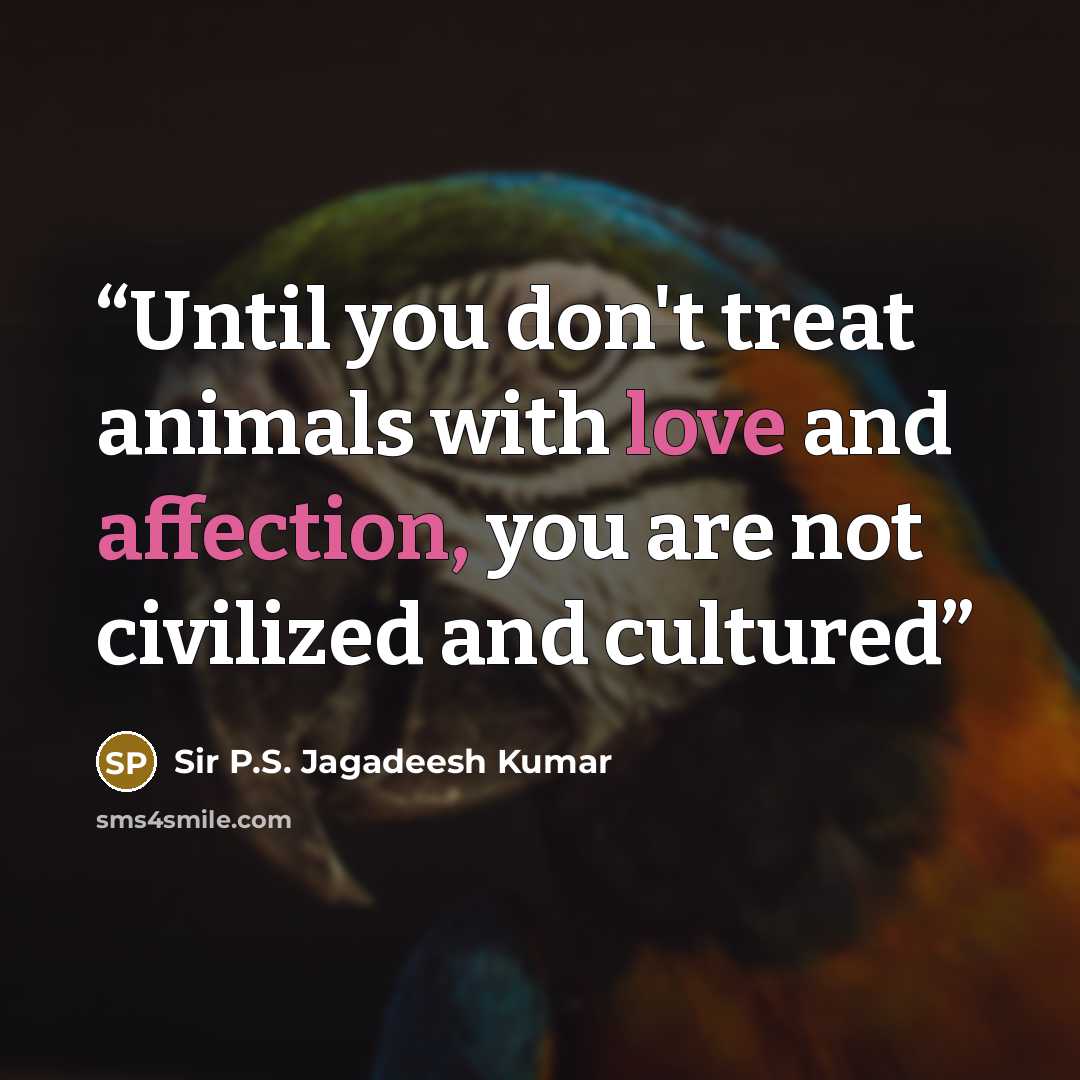 “Until you don't treat animals with love and affection, you are not civilized and cultured” quote by Sir P.S. Jagadeesh Kumar