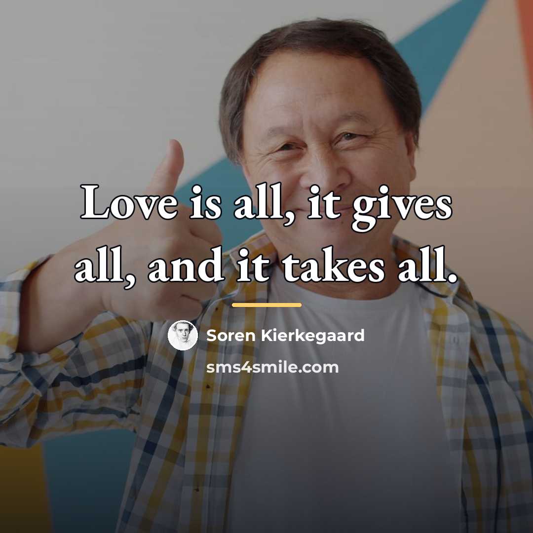 “Love is all, it gives all, and it takes all.…” quote by Soren Kierkegaard