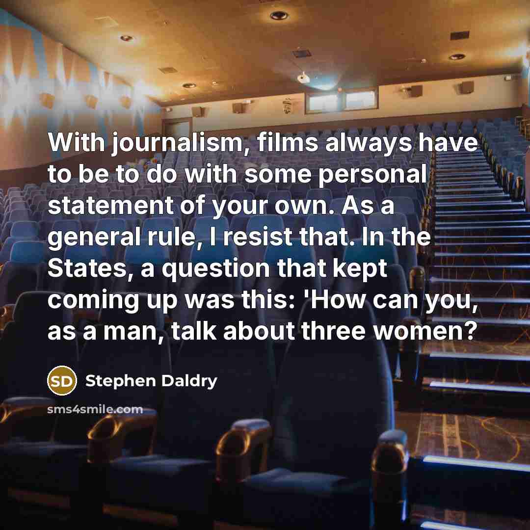 “With journalism, films always have to be to do with…” quote by Stephen Daldry