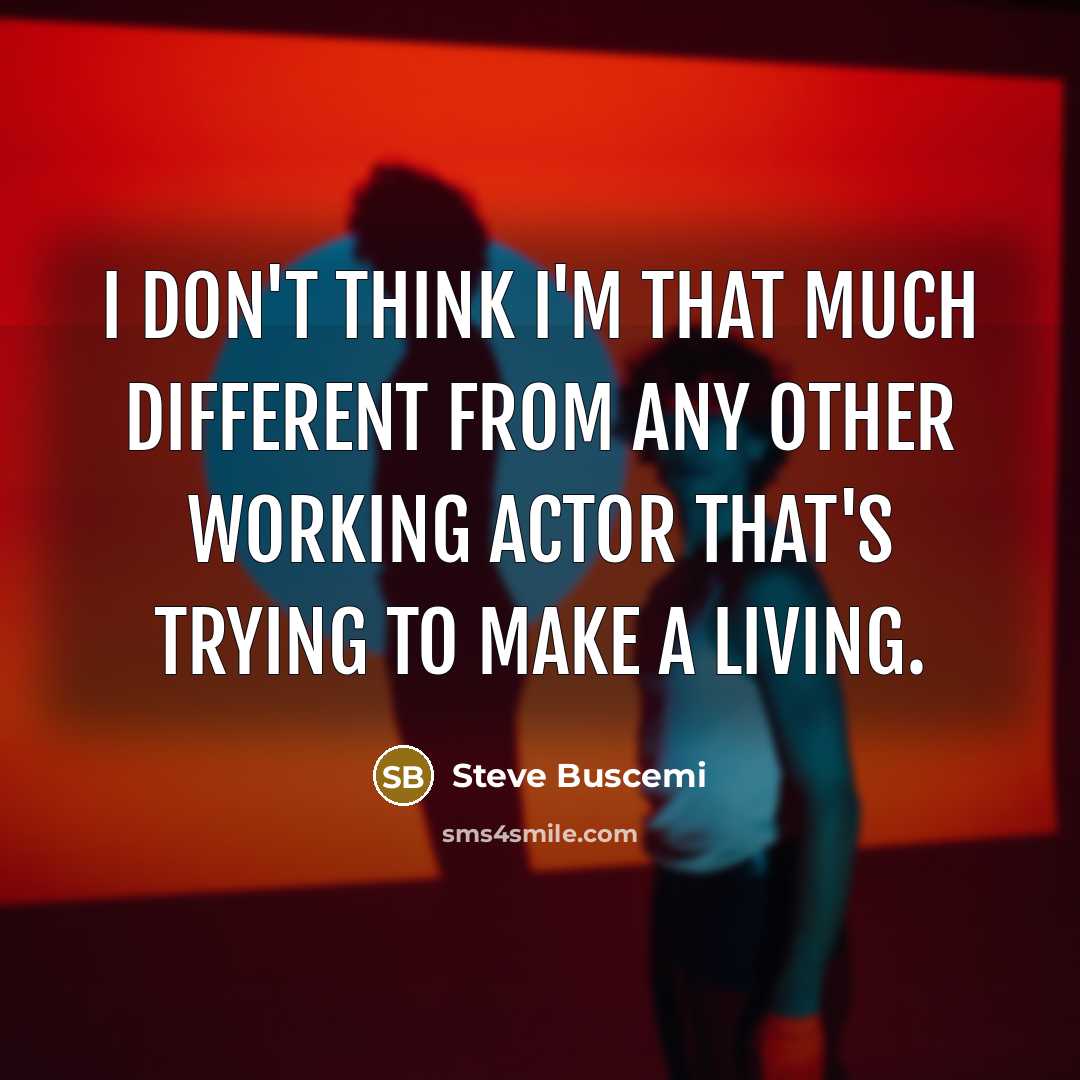 “I don't think I'm that much different from any other…” quote by Steve Buscemi