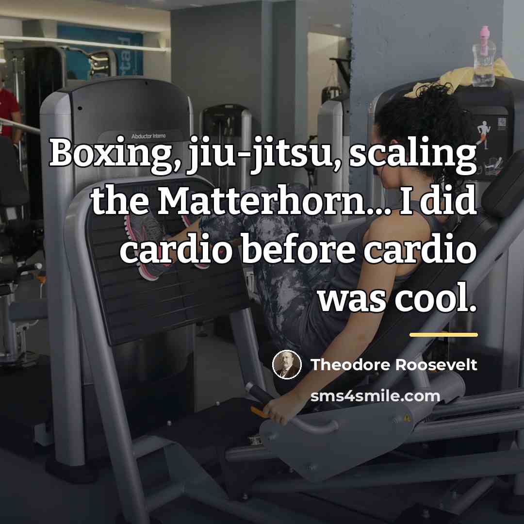 “Boxing, jiu-jitsu, scaling the Matterhorn... I did cardio before cardio…” quote by Theodore Roosevelt