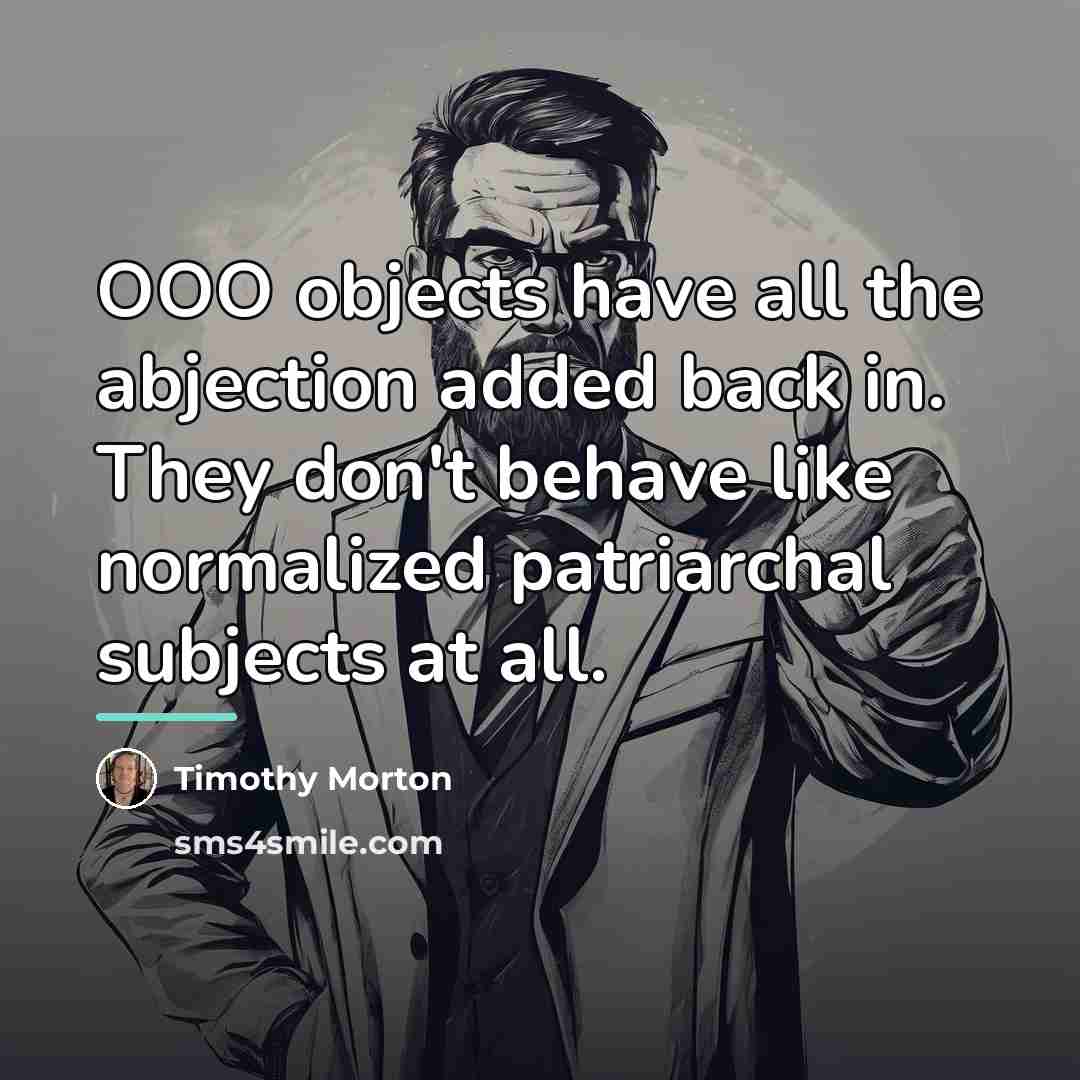 “OOO objects have all the abjection added back in. They…” quote by Timothy Morton