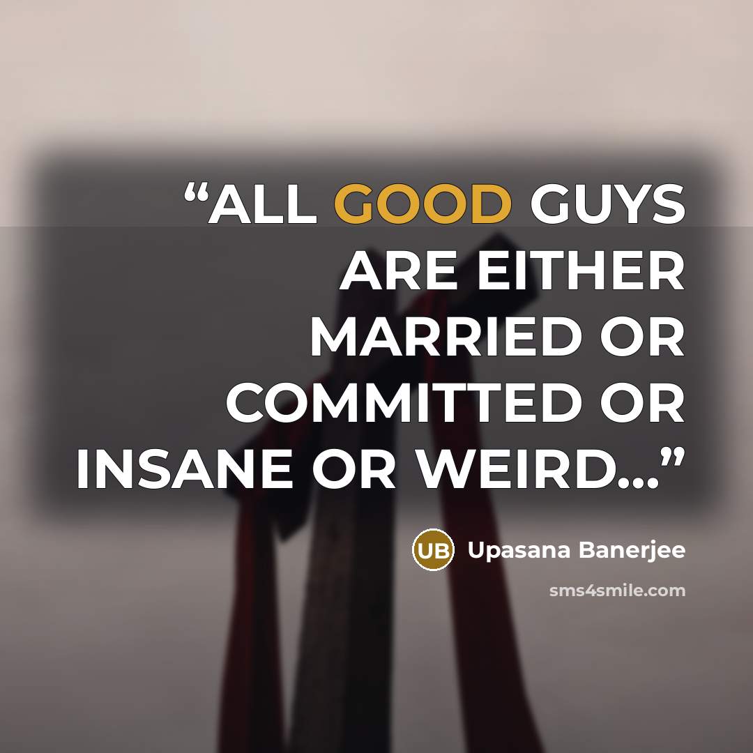 “ALL GOOD GUYS ARE EITHER MARRIED OR COMMITTED OR INSANE OR WEIRD...” quote by Upasana Banerjee