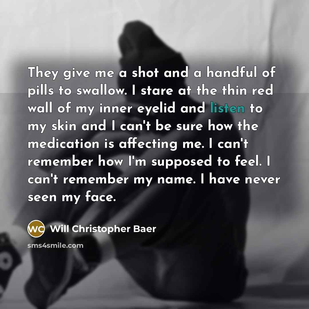 “They give me a shot and a handful of pills…” quote by Will Christopher Baer