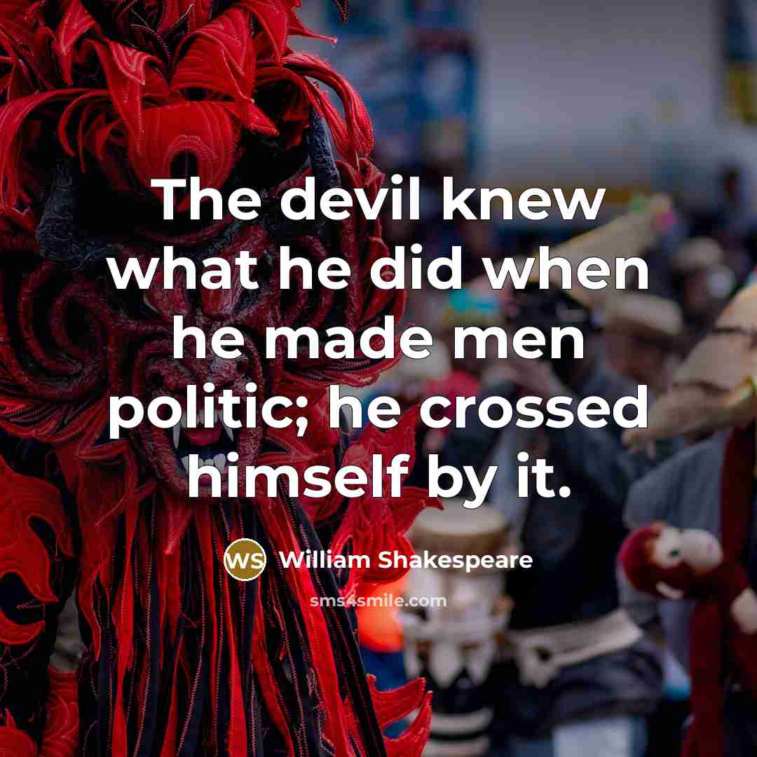 “The devil knew what he did when he made men politic; he crossed himself by it.” quote by William Shakespeare