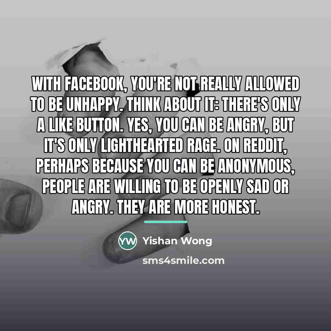 “With Facebook, you're not really allowed to be unhappy. Think…” quote by Yishan Wong