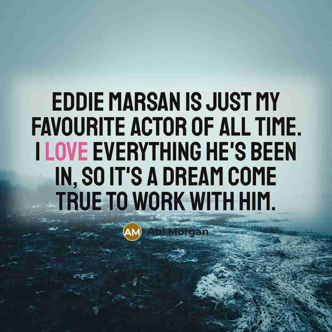 “Eddie Marsan is just my favourite actor of all time.…” quote by Abi Morgan