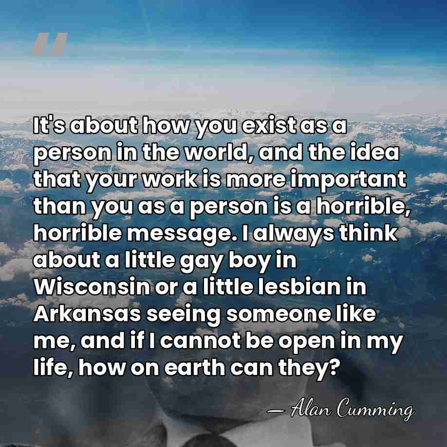 It's about how you exist as a person in the world, and&hellip; - Alan Cumming