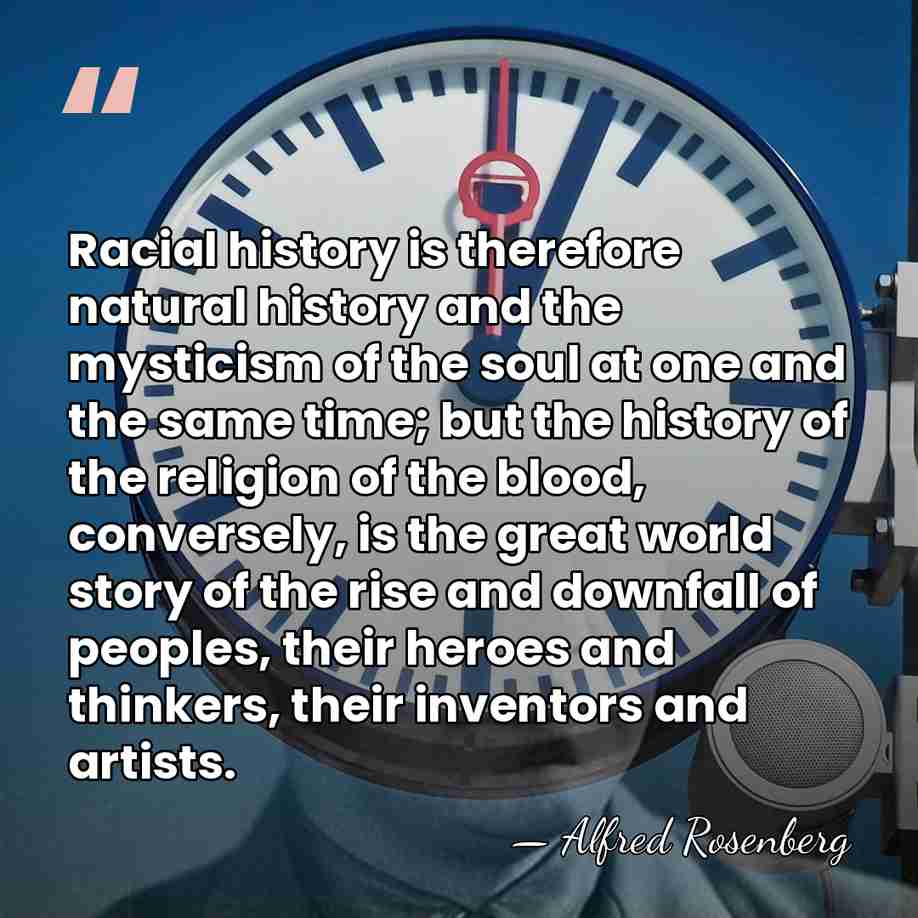 Racial history is therefore natural history and the mysticism of the soul&hellip; - Alfred Rosenberg