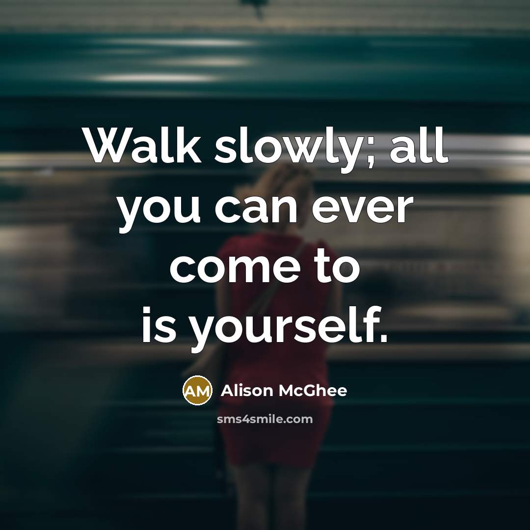 “Walk slowly; all you can ever come to is yourself.” quote by Alison McGhee