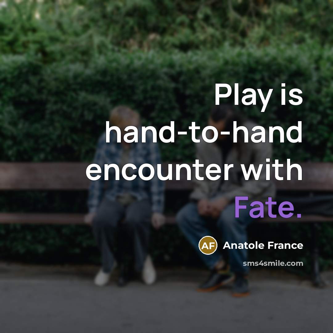 “Play is hand-to-hand encounter with Fate.…” quote by Anatole France