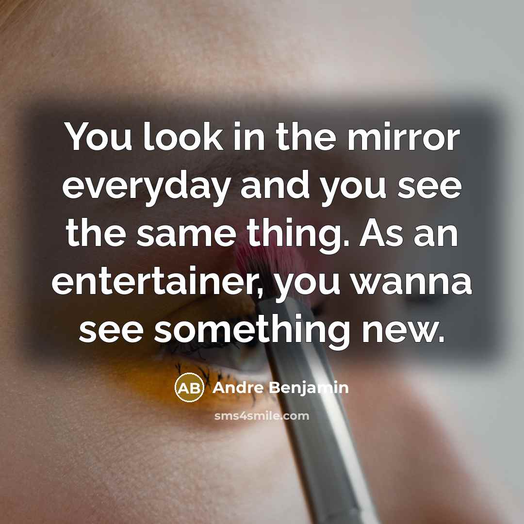 “You look in the mirror everyday and you see the…” quote by Andre Benjamin