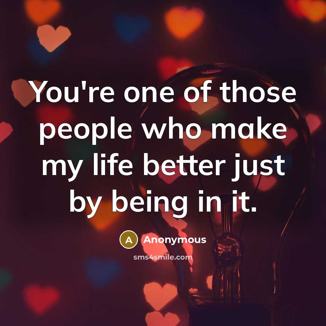 “You're one of those people who make my life better…” quote by Anonymous