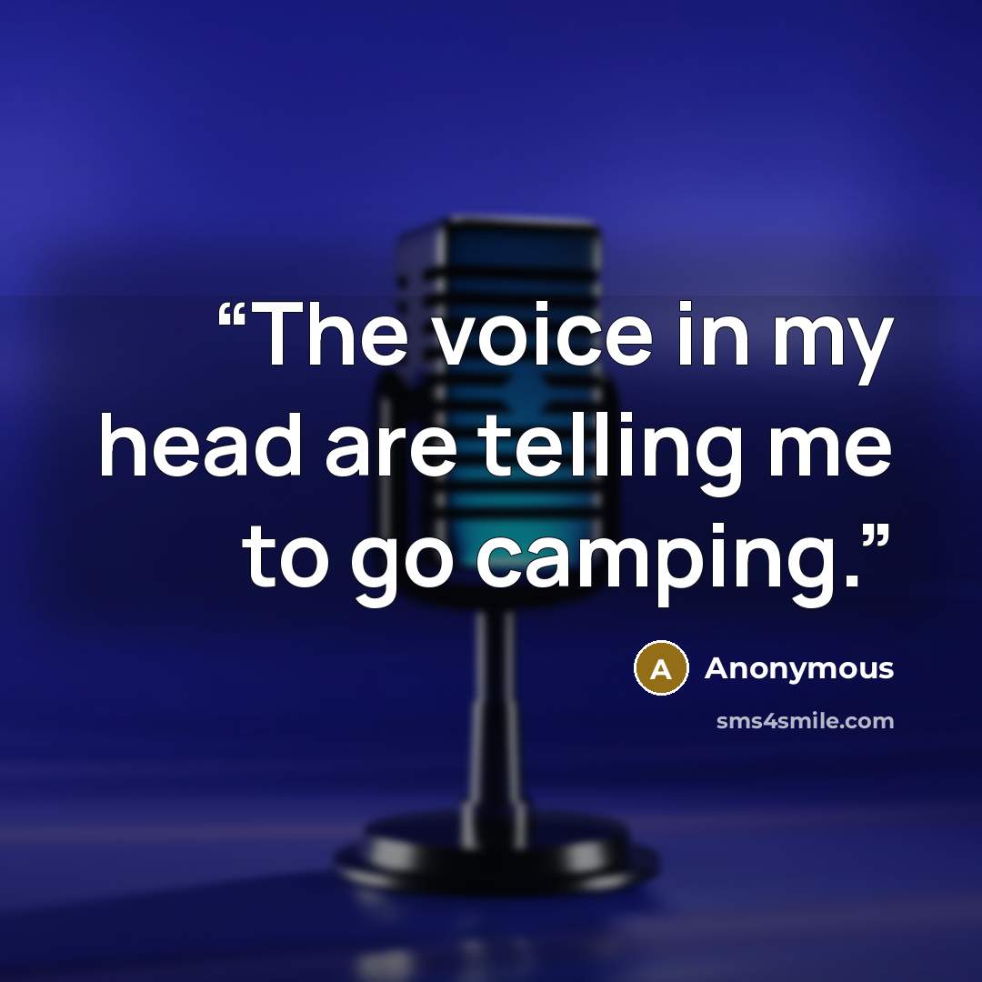 “The voice in my head are telling me to go camping.” quote by Anonymous