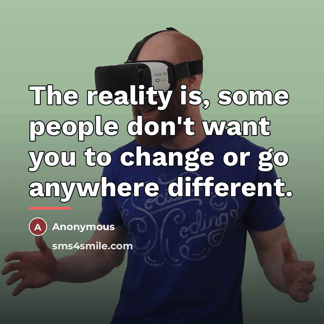 “The reality is, some people don't want you to change…” quote by Anonymous