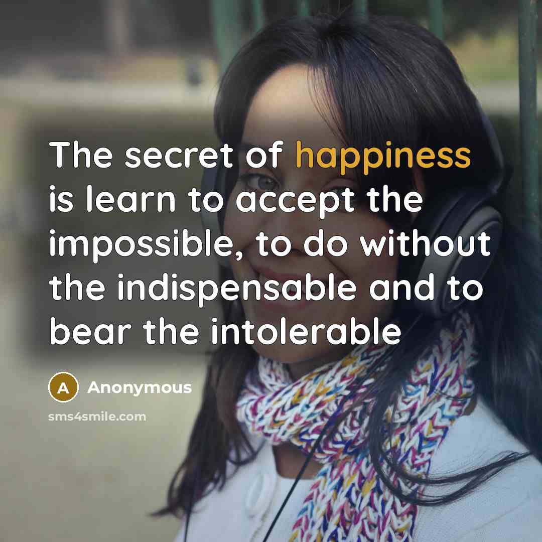 “The secret of happiness is learn to accept the impossible,…” quote by Anonymous